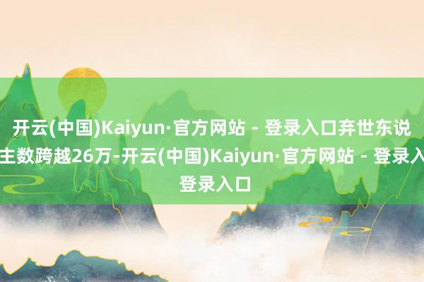 开云(中国)Kaiyun·官方网站 - 登录入口弃世东说念主数跨越26万-开云(中国)Kaiyun·官方网站 - 登录入口