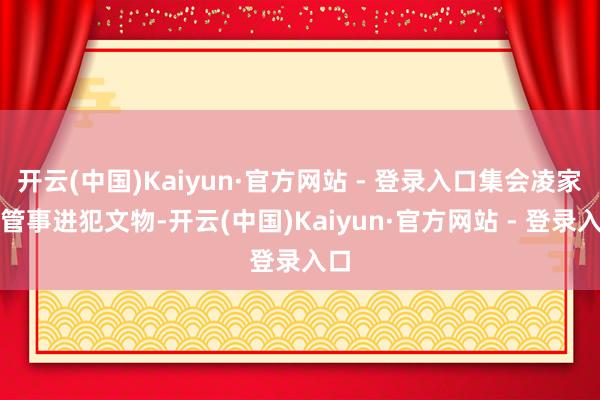 开云(中国)Kaiyun·官方网站 - 登录入口集会凌家滩管事进犯文物-开云(中国)Kaiyun·官方网站 - 登录入口